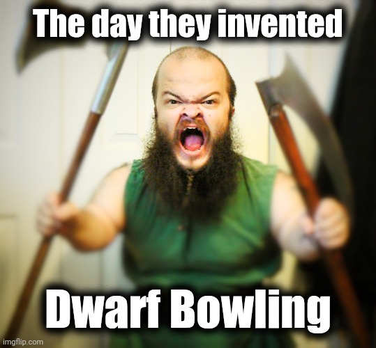 Angry Dwarf | The day they invented Dwarf Bowling | image tagged in angry dwarf | made w/ Imgflip meme maker