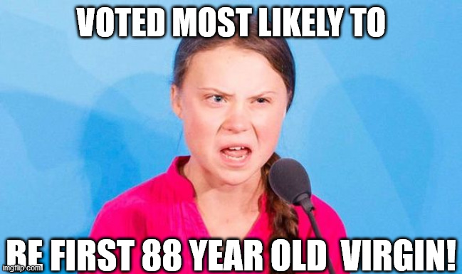 She's   Very    Likely to   Achieve   that   Title!! | VOTED MOST LIKELY TO; BE FIRST 88 YEAR OLD  VIRGIN! | image tagged in greta thunberg,little  greta,ecofascist greta thunberg,how dare you,global warming | made w/ Imgflip meme maker