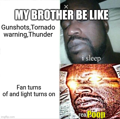 Sleeping Shaq | Gunshots,Tornado warning,Thunder; MY BROTHER BE LIKE; Fan turns of and light turns on; Poop | image tagged in memes,sleeping shaq | made w/ Imgflip meme maker