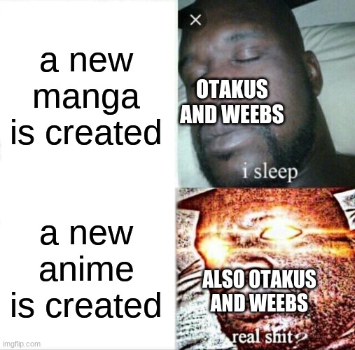 Sleeping Shaq | a new manga is created; OTAKUS
AND WEEBS; a new anime is created; ALSO OTAKUS AND WEEBS | image tagged in memes,sleeping shaq,meme,anime,otaku,weeb | made w/ Imgflip meme maker