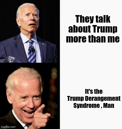 Joe's got this | They talk about Trump more than me It's the Trump Derangement Syndrome , Man | image tagged in joe's got this | made w/ Imgflip meme maker