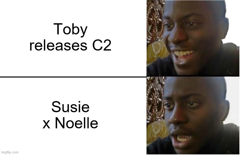 Disappointed Black Guy | Toby releases C2 Susie x Noelle | image tagged in disappointed black guy | made w/ Imgflip meme maker