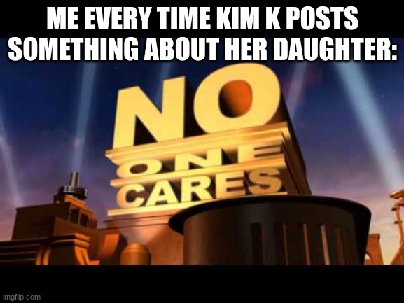 no title |  ME EVERY TIME KIM K POSTS SOMETHING ABOUT HER DAUGHTER: | image tagged in no one cares | made w/ Imgflip meme maker