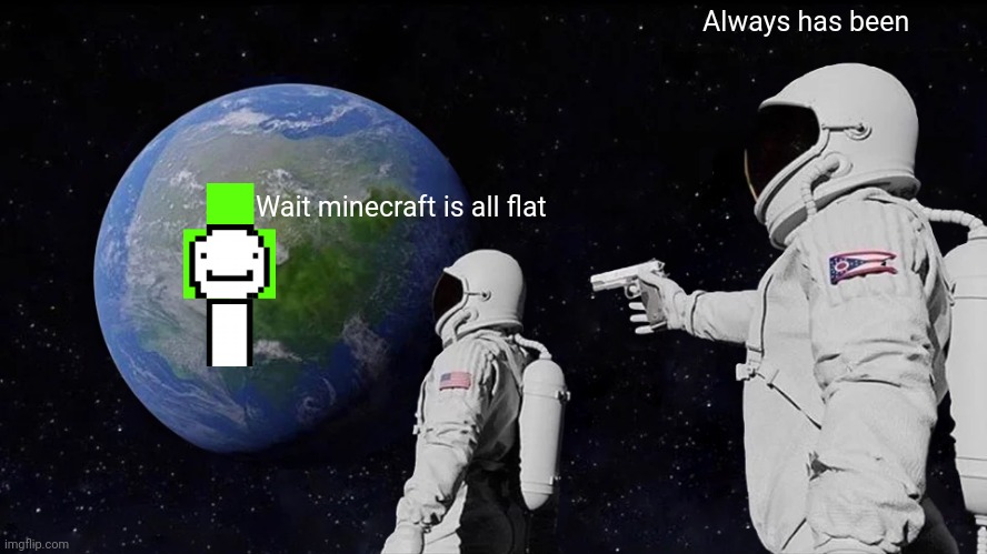 Always Has Been | Always has been; Wait minecraft is all flat | image tagged in memes,always has been | made w/ Imgflip meme maker