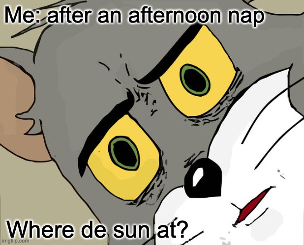 Afternoon nap |  Me: after an afternoon nap; Where de sun at? | image tagged in memes,unsettled tom | made w/ Imgflip meme maker