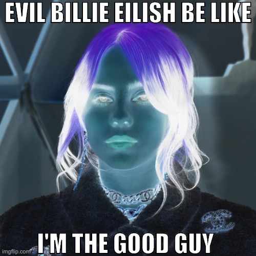 Evil Billie Eilish |  EVIL BILLIE EILISH BE LIKE; I'M THE GOOD GUY | image tagged in evil x be like,billie eilish,evil billie eilish be like | made w/ Imgflip meme maker