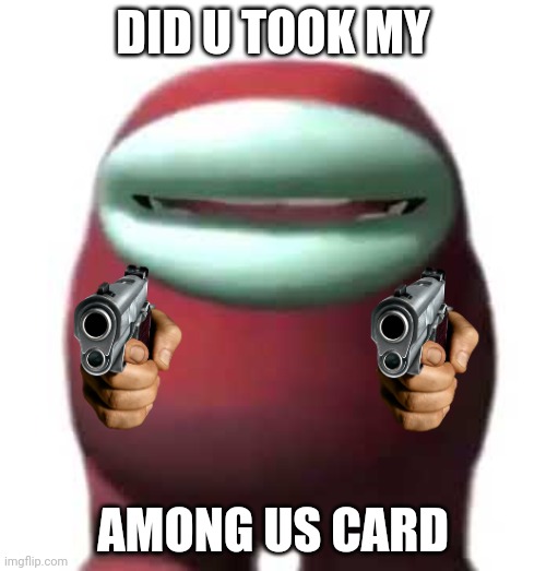 Amogus Sussy | DID U TOOK MY; AMONG US CARD | image tagged in amogus sussy | made w/ Imgflip meme maker