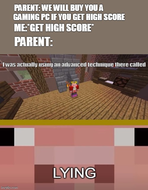 true story | PARENT: WE WILL BUY YOU A               GAMING PC IF YOU GET HIGH SCORE; PARENT:; ME:*GET HIGH SCORE* | image tagged in memes | made w/ Imgflip meme maker