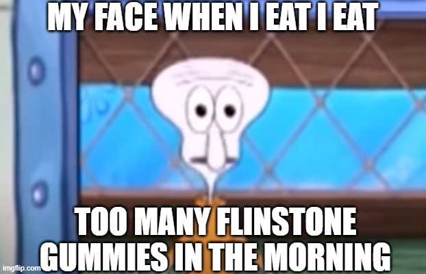 hehe too much in tum tum | MY FACE WHEN I EAT I EAT; TOO MANY FLINSTONE GUMMIES IN THE MORNING | image tagged in too much,flintstones,gummies | made w/ Imgflip meme maker