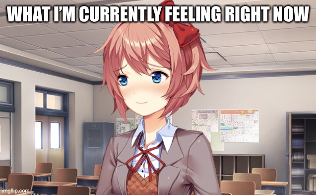 The most surprising thing.. | WHAT I’M CURRENTLY FEELING RIGHT NOW | image tagged in blushing sayori | made w/ Imgflip meme maker