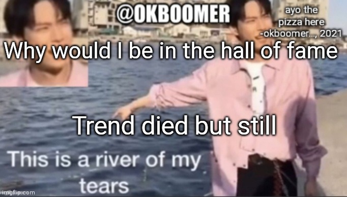 E | Why would I be in the hall of fame; Trend died but still | image tagged in e | made w/ Imgflip meme maker