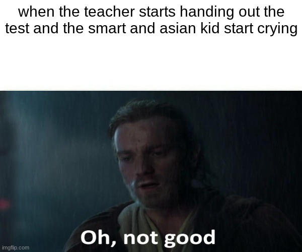 this is not good | when the teacher starts handing out the test and the smart and asian kid start crying | image tagged in memes,funny,smart kid,blank white template,oh not good | made w/ Imgflip meme maker