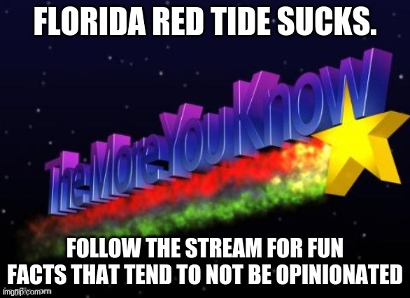 well it does |  FLORIDA RED TIDE SUCKS. FOLLOW THE STREAM FOR FUN FACTS THAT TEND TO NOT BE OPINIONATED | image tagged in the more you know | made w/ Imgflip meme maker