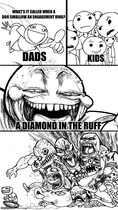 Dad jokes be like | WHAT'S IT CALLED WHEN A DOG SWALLOW AN ENGAGEMENT RING? DADS; KIDS; A DIAMOND IN THE RUFF | image tagged in memes,hey internet | made w/ Imgflip meme maker