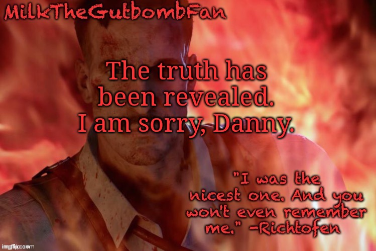 Milk but he's a beloved German scientist (thanks Duskit) | The truth has been revealed. I am sorry, Danny. | image tagged in milk but he's a beloved german scientist thanks duskit | made w/ Imgflip meme maker