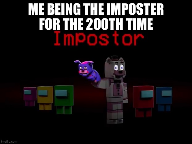 Me being the imposter for the 200th time | ME BEING THE IMPOSTER FOR THE 200TH TIME | image tagged in among us,fnaf,minecraft | made w/ Imgflip meme maker
