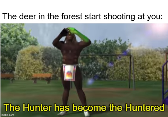 HunterED |  The deer in the forest start shooting at you:; The Hunter has become the Huntered | image tagged in funny memes,funny meme | made w/ Imgflip meme maker