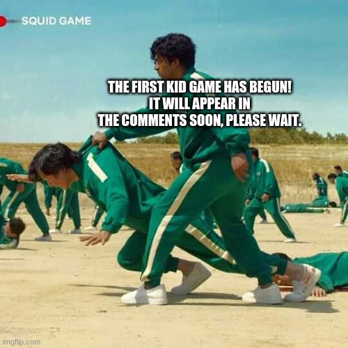 Squid Game | THE FIRST KID GAME HAS BEGUN!
IT WILL APPEAR IN THE COMMENTS SOON, PLEASE WAIT. | image tagged in squid game | made w/ Imgflip meme maker