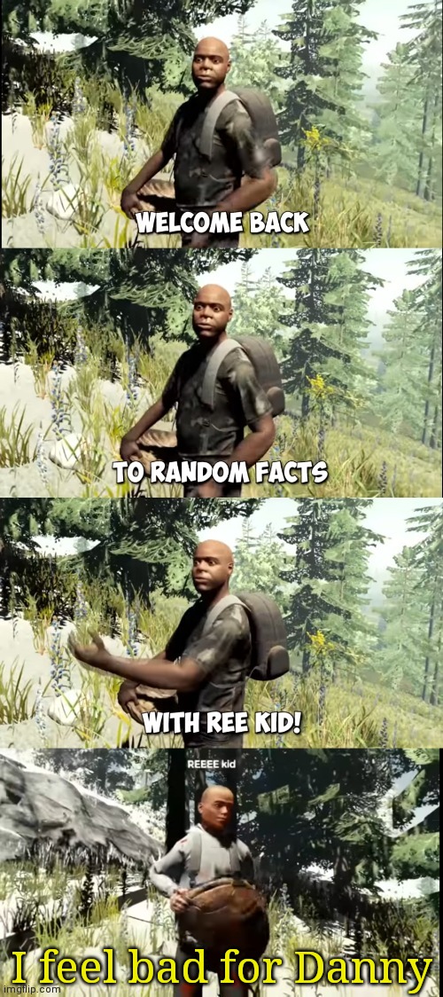 Like bruh- | I feel bad for Danny | image tagged in welcome back to random facts with reekid | made w/ Imgflip meme maker