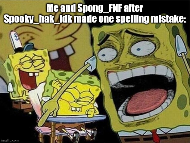 Spongebob laughing Hysterically | Me and Spong_FNF after Spooky_hak_idk made one spelling mistake: | image tagged in spongebob laughing hysterically | made w/ Imgflip meme maker
