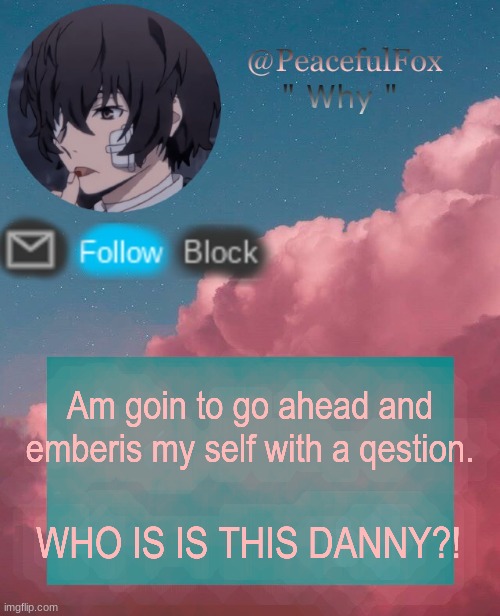 :l | Am goin to go ahead and emberis my self with a qestion. WHO IS IS THIS DANNY?! | image tagged in dazia templatee | made w/ Imgflip meme maker