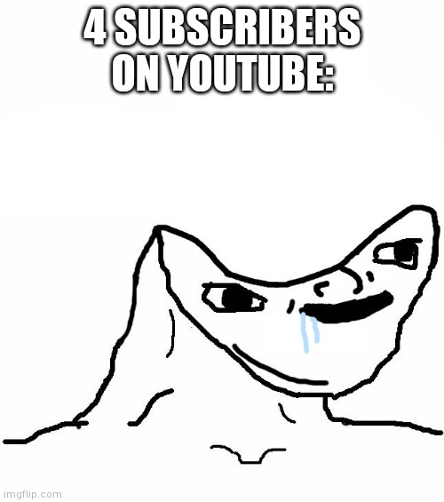 Retard wojak | 4 SUBSCRIBERS ON YOUTUBE: | image tagged in retard wojak | made w/ Imgflip meme maker
