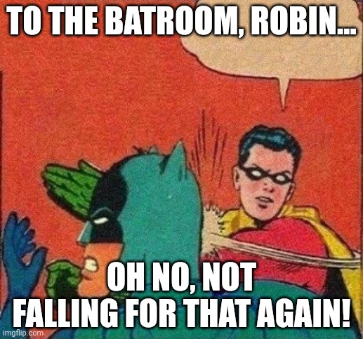 Robin Slaps Batman | TO THE BATROOM, ROBIN... OH NO, NOT FALLING FOR THAT AGAIN! | image tagged in robin slaps batman | made w/ Imgflip meme maker