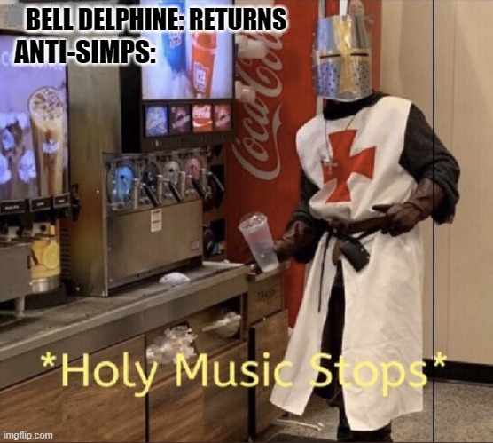 Holy music stops | BELL DELPHINE: RETURNS; ANTI-SIMPS: | image tagged in holy music stops | made w/ Imgflip meme maker