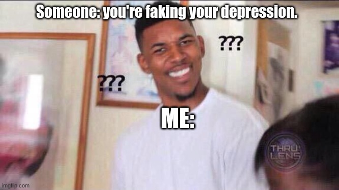??? | Someone: you're faking your depression. ME: | image tagged in black guy confused | made w/ Imgflip meme maker