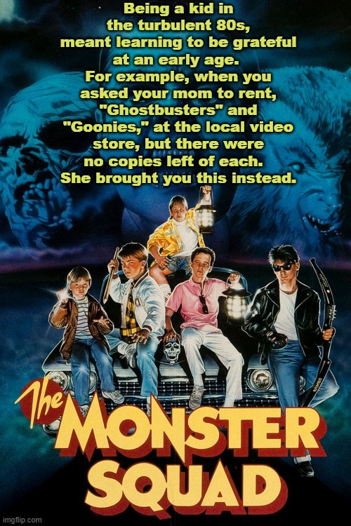 "Wolfman's Got Nards" |  Being a kid in the turbulent 80s, meant learning to be grateful at an early age.  For example, when you asked your mom to rent, "Ghostbusters" and "Goonies," at the local video store, but there were no copies left of each.  
She brought you this instead. | image tagged in monster,squad,80s,classic movies,nostalgia | made w/ Imgflip meme maker