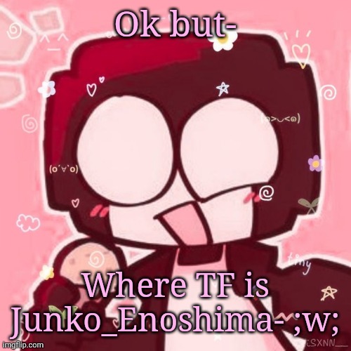 I miss her- | Ok but-; Where TF is Junko_Enoshima- ;w; | image tagged in steve | made w/ Imgflip meme maker