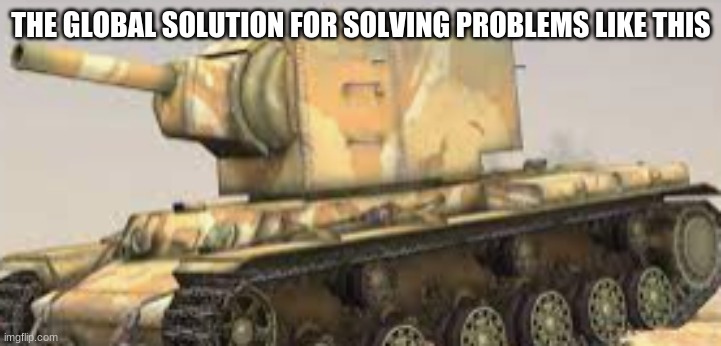 THE GLOBAL SOLUTION FOR SOLVING PROBLEMS LIKE THIS | made w/ Imgflip meme maker