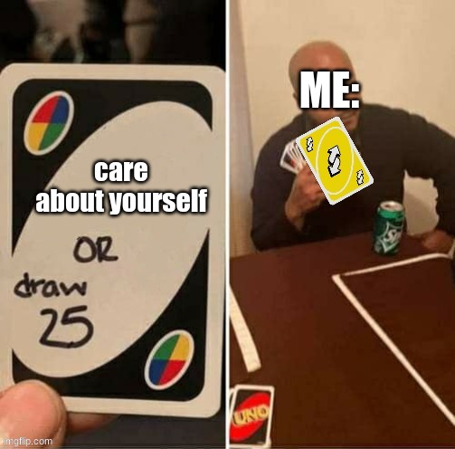 now you have to care about yourself >:) | ME:; care about yourself | image tagged in draw 25 alternative | made w/ Imgflip meme maker