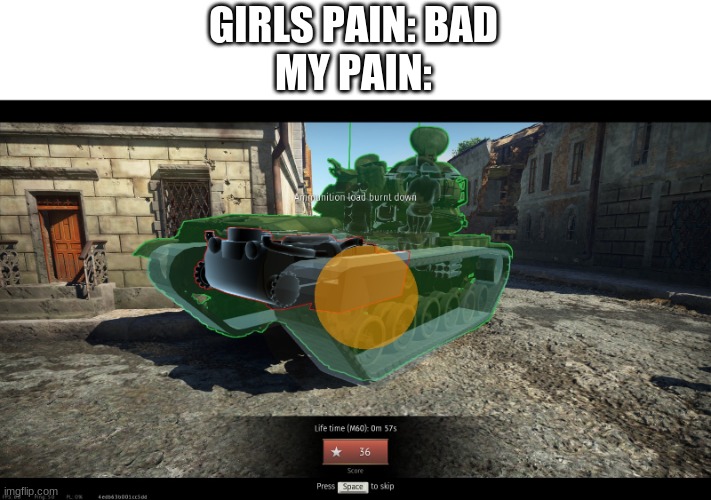 especially when i stub my hips | GIRLS PAIN: BAD
MY PAIN: | image tagged in war thunder,ouch,boom shakalaka,oh wow are you actually reading these tags,oof'd,oof | made w/ Imgflip meme maker