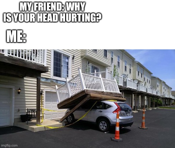 Ouch :( | MY FRIEND: WHY IS YOUR HEAD HURTING? ME: | image tagged in memes,ouch | made w/ Imgflip meme maker