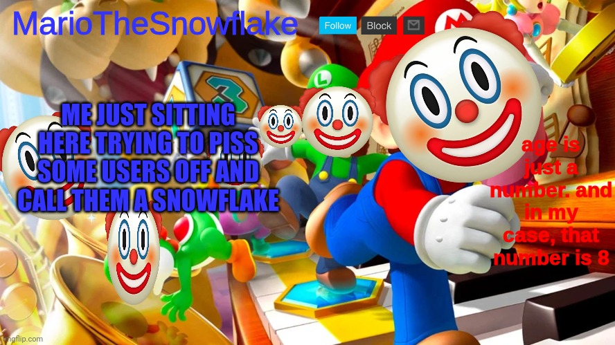 mariothesnowflake announcement template v2 | ME JUST SITTING HERE TRYING TO PISS SOME USERS OFF AND CALL THEM A SNOWFLAKE | image tagged in mariothesnowflake announcement template v2 | made w/ Imgflip meme maker