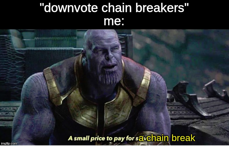 A small price to pay for salvation | "downvote chain breakers"
me: a chain break | image tagged in a small price to pay for salvation | made w/ Imgflip meme maker