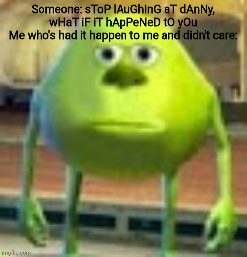 Sully Wazowski | Someone: sToP lAuGhInG aT dAnNy, wHaT iF iT hApPeNeD tO yOu
Me who's had it happen to me and didn't care: | image tagged in sully wazowski | made w/ Imgflip meme maker