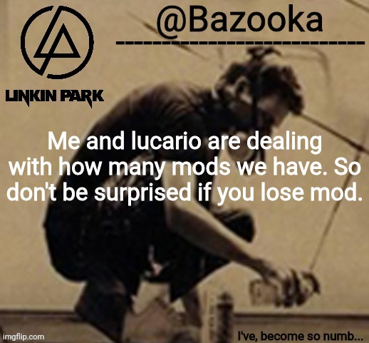 Linkin Park temp | Me and lucario are dealing with how many mods we have. So don't be surprised if you lose mod. | image tagged in linkin park temp | made w/ Imgflip meme maker