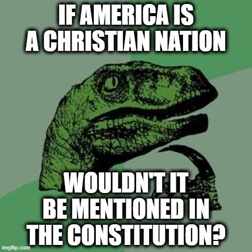 Fair Question | IF AMERICA IS A CHRISTIAN NATION; WOULDN'T IT BE MENTIONED IN THE CONSTITUTION? | image tagged in raptor,america,christianity,bible,jesus,lies | made w/ Imgflip meme maker