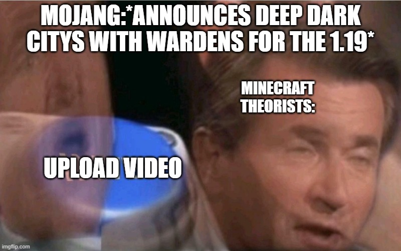 probs the first meme about 1.19 | MOJANG:*ANNOUNCES DEEP DARK CITYS WITH WARDENS FOR THE 1.19*; MINECRAFT THEORISTS:; UPLOAD VIDEO | image tagged in invest | made w/ Imgflip meme maker
