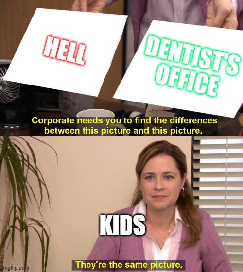 They are the same picture | HELL; DENTIST'S OFFICE; KIDS | image tagged in they are the same picture | made w/ Imgflip meme maker