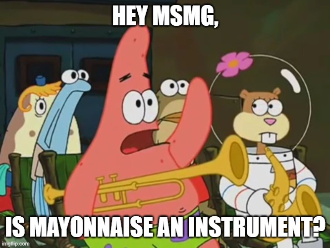 Is mayonnaise an instrument? | HEY MSMG, IS MAYONNAISE AN INSTRUMENT? | image tagged in is mayonnaise an instrument | made w/ Imgflip meme maker