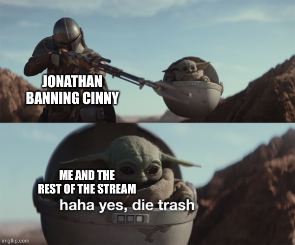Haha yes, die trash | JONATHAN BANNING CINNY; ME AND THE REST OF THE STREAM | image tagged in haha yes die trash | made w/ Imgflip meme maker