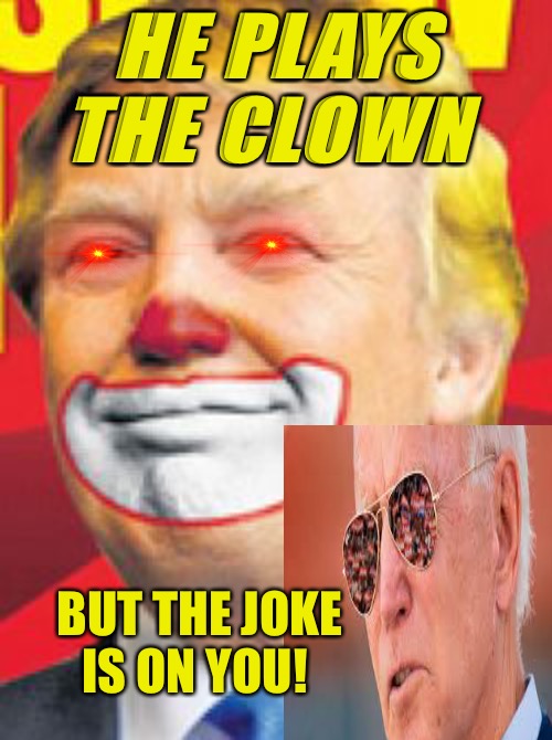 Clown World | HE PLAYS THE CLOWN; BUT THE JOKE IS ON YOU! | image tagged in clowns,joke,bad memes,bad meme,political meme,political humor | made w/ Imgflip meme maker