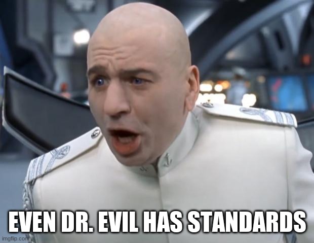 Even Dr. Evil Has Standards | EVEN DR. EVIL HAS STANDARDS | image tagged in even dr evil has standards | made w/ Imgflip meme maker