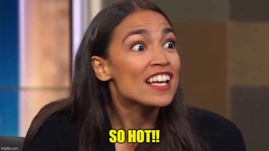 Crazy AOC | SO HOT!! | image tagged in crazy aoc | made w/ Imgflip meme maker