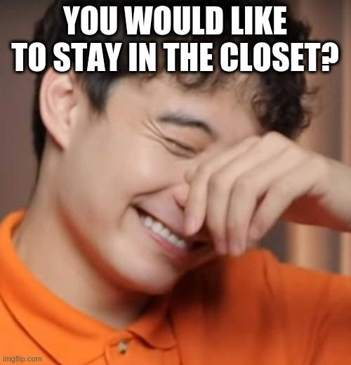 yeah right uncle rodger | YOU WOULD LIKE TO STAY IN THE CLOSET? | image tagged in yeah right uncle rodger | made w/ Imgflip meme maker