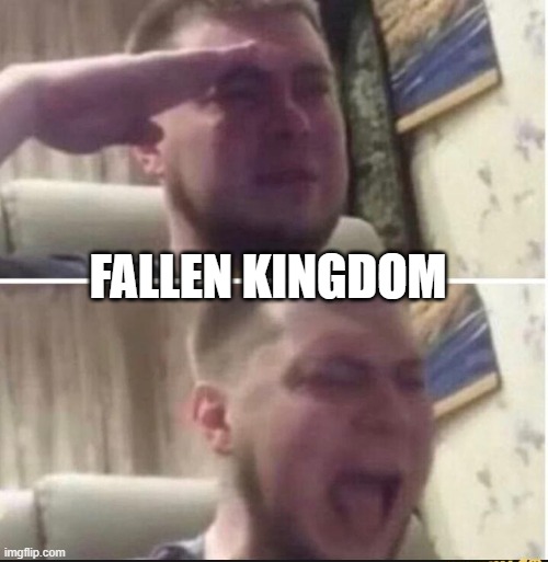 Crying salute | FALLEN KINGDOM | image tagged in crying salute | made w/ Imgflip meme maker