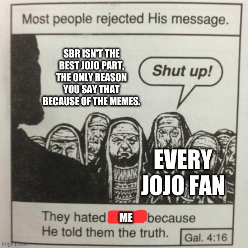 They hated jesus because he told them the truth | SBR ISN'T THE BEST JOJO PART, THE ONLY REASON YOU SAY THAT BECAUSE OF THE MEMES. EVERY JOJO FAN; ME | image tagged in they hated jesus because he told them the truth,true,jojo's bizarre adventure | made w/ Imgflip meme maker